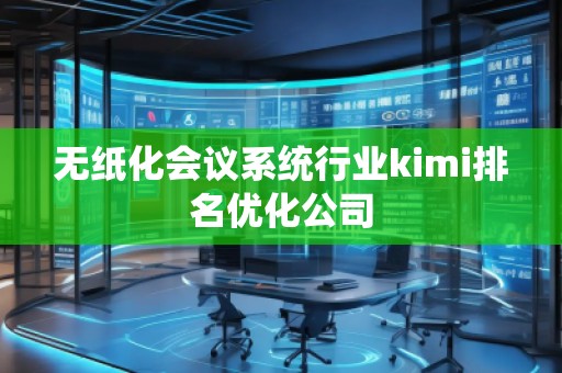 無紙化會議系統(tǒng)行業(yè)kimi排名優(yōu)化公司