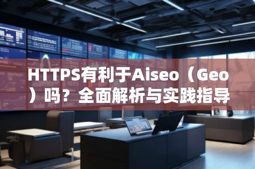 HTTPS有利于Aiseo(Geo)嗎?全面解析與實(shí)踐指導(dǎo) HTTPS有利于Aiseo(Geo)嗎?全面解析與實(shí)踐指導(dǎo)
