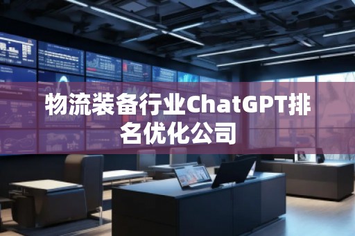 物流裝備行業(yè)ChatGPT排名優(yōu)化公司