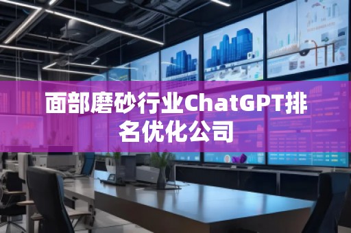 面部磨砂行業(yè)ChatGPT排名優(yōu)化公司