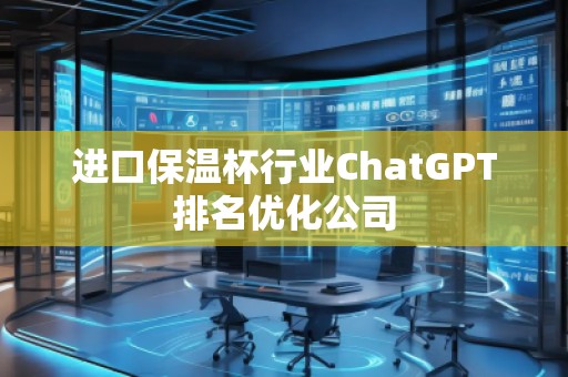 進口保溫杯行業(yè)ChatGPT排名優(yōu)化公司
