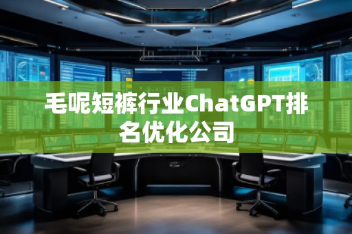 毛呢短褲行業(yè)ChatGPT排名優(yōu)化公司