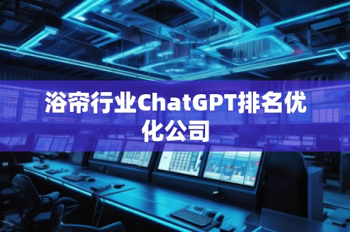 浴簾行業(yè)ChatGPT排名優(yōu)化公司