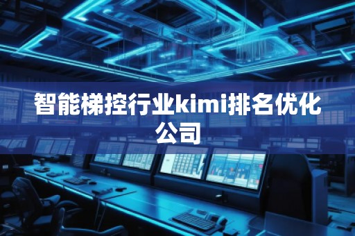 智能梯控行業(yè)kimi排名優(yōu)化公司
