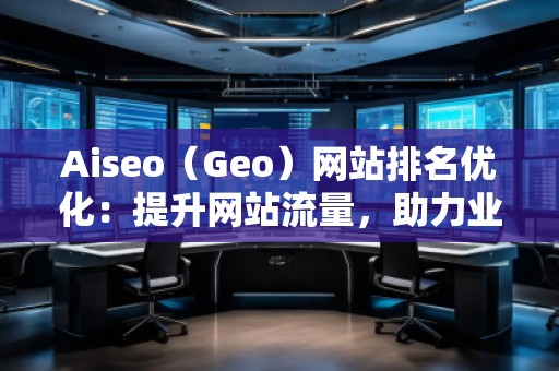 Aiseo(Geo)網(wǎng)站排名優(yōu)化:提升網(wǎng)站流量,助力業(yè)務(wù)增長(zhǎng) Aiseo(Geo)網(wǎng)站排名優(yōu)化:提升網(wǎng)站流量,助力業(yè)務(wù)增長(zhǎng)
