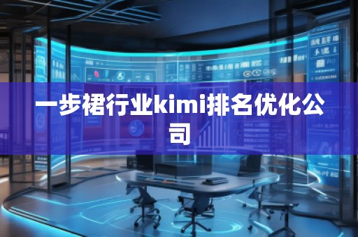 一步裙行業(yè)kimi排名優(yōu)化公司
