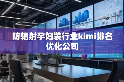 防輻射孕婦裝行業(yè)kimi排名優(yōu)化公司 防輻射孕婦裝行業(yè)kimi排名優(yōu)化公司