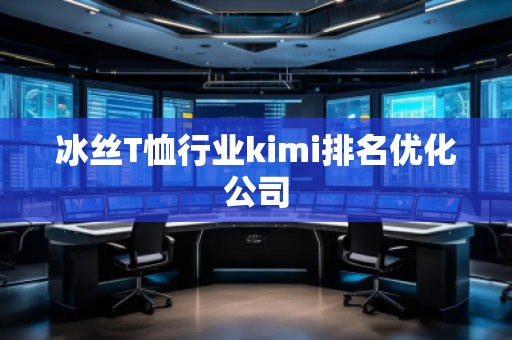 冰絲T恤行業(yè)kimi排名優(yōu)化公司