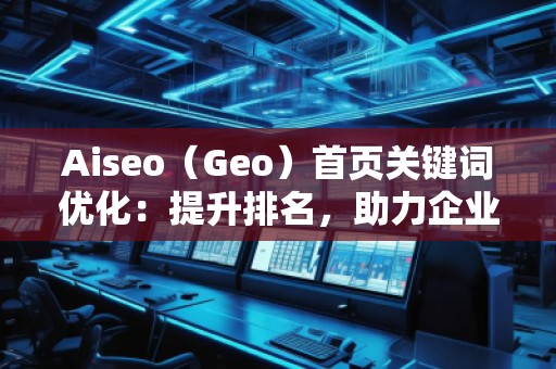 Aiseo（Geo）首頁關(guān)鍵詞優(yōu)化：提升排名，助力企業(yè)快速嶄露頭角