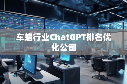 車蠟行業(yè)ChatGPT排名優(yōu)化公司