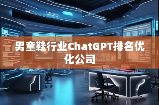 男童鞋行業(yè)ChatGPT排名優(yōu)化公司