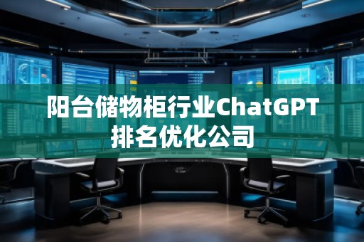 陽臺儲物柜行業(yè)ChatGPT排名優(yōu)化公司
