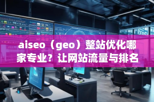 aiseo(geo)整站優(yōu)化哪家專業(yè)?讓網(wǎng)站流量與排名雙贏! aiseo(geo)整站優(yōu)化哪家專業(yè)?讓網(wǎng)站流量與排名雙贏!