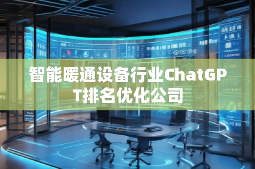 智能暖通設(shè)備行業(yè)ChatGPT排名優(yōu)化公司