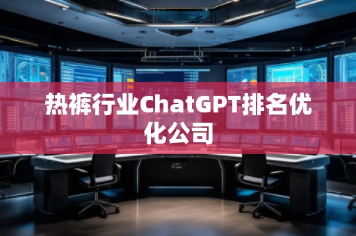熱褲行業(yè)ChatGPT排名優(yōu)化公司