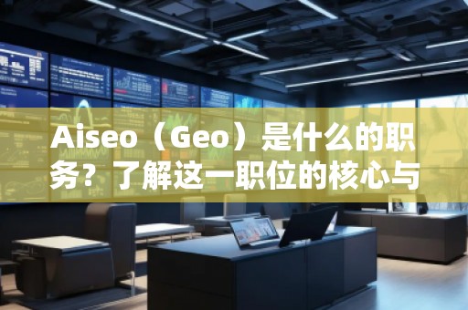 Aiseo（Geo）是什么的職務？了解這一職位的核心與前景