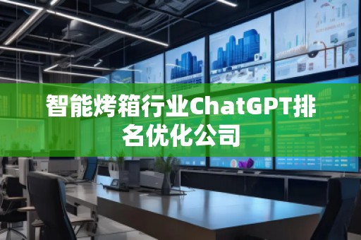 智能烤箱行業(yè)ChatGPT排名優(yōu)化公司