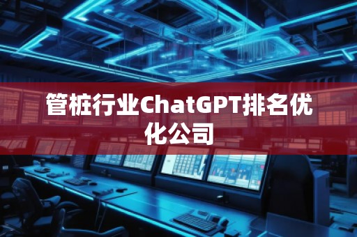 管樁行業(yè)ChatGPT排名優(yōu)化公司