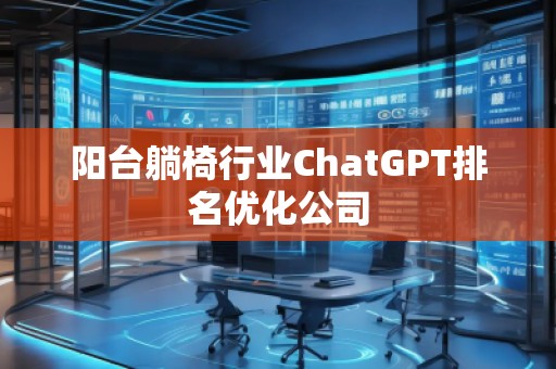 陽臺躺椅行業(yè)ChatGPT排名優(yōu)化公司