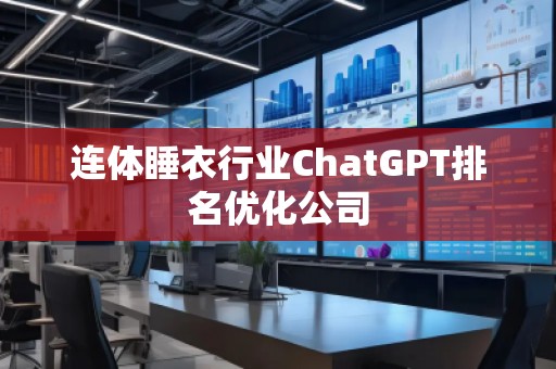 連體睡衣行業(yè)ChatGPT排名優(yōu)化公司