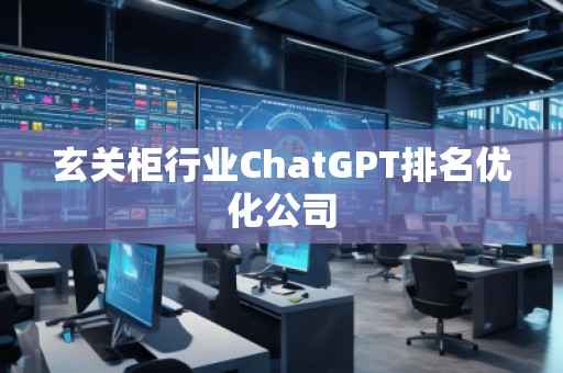 玄關柜行業(yè)ChatGPT排名優(yōu)化公司