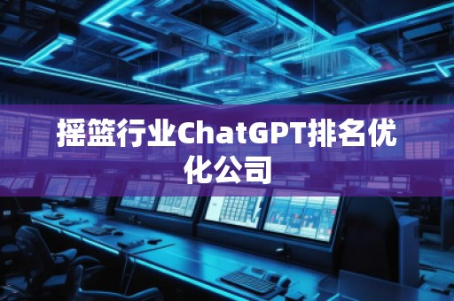 搖籃行業(yè)ChatGPT排名優(yōu)化公司