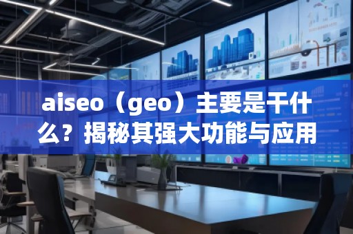 aiseo（geo）主要是干什么？揭秘其強大功能與應(yīng)用前景