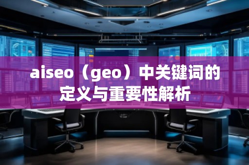 aiseo(geo)中關(guān)鍵詞的定義與重要性解析 aiseo(geo)中關(guān)鍵詞的定義與重要性解析