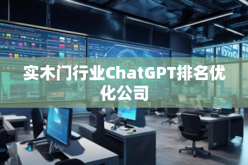 實木門行業(yè)ChatGPT排名優(yōu)化公司