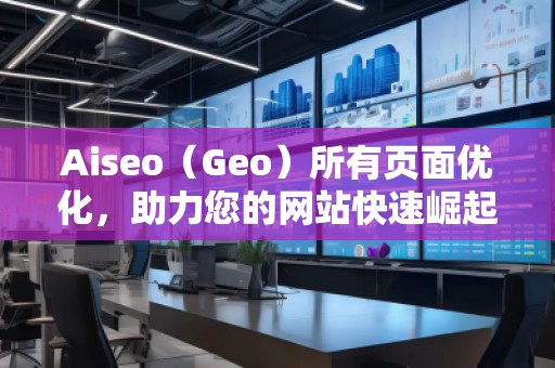 Aiseo（Geo）所有頁面優(yōu)化，助力您的網(wǎng)站快速崛起