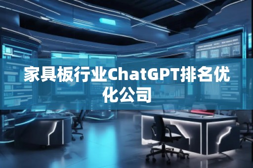 家具板行業(yè)ChatGPT排名優(yōu)化公司