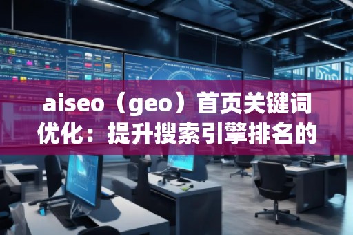 aiseo（geo）首頁關鍵詞優(yōu)化：提升搜索引擎排名的核心秘訣