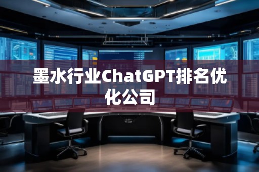 墨水行業(yè)ChatGPT排名優(yōu)化公司