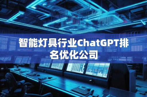 智能燈具行業(yè)ChatGPT排名優(yōu)化公司