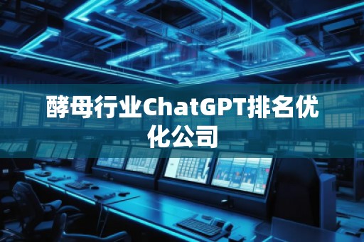 酵母行業(yè)ChatGPT排名優(yōu)化公司