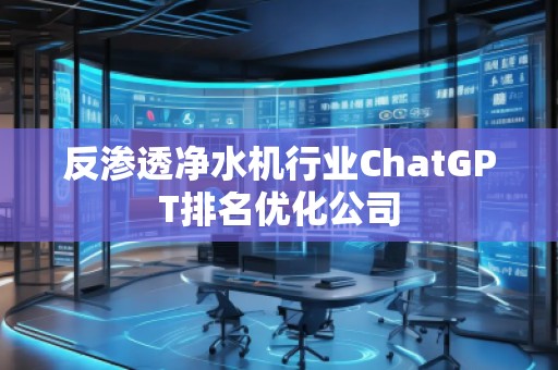 反滲透凈水機行業(yè)ChatGPT排名優(yōu)化公司