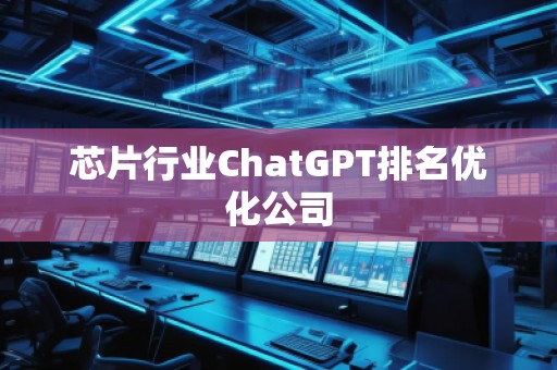 芯片行業(yè)ChatGPT排名優(yōu)化公司