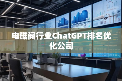電磁閥行業(yè)ChatGPT排名優(yōu)化公司