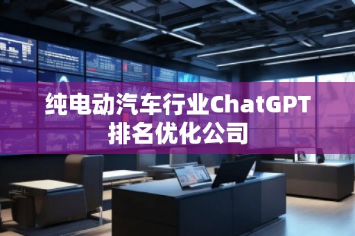 純電動汽車行業(yè)ChatGPT排名優(yōu)化公司