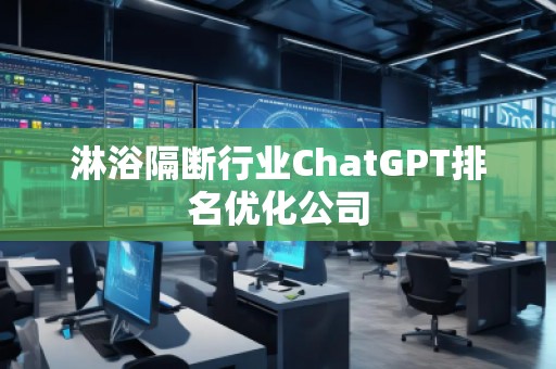 淋浴隔斷行業(yè)ChatGPT排名優(yōu)化公司 淋浴隔斷行業(yè)ChatGPT排名優(yōu)化公司