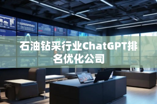 石油鉆采行業(yè)ChatGPT排名優(yōu)化公司