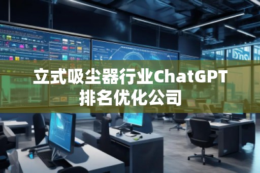 立式吸塵器行業(yè)ChatGPT排名優(yōu)化公司