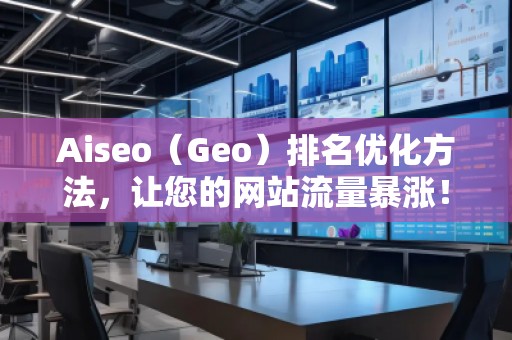 Aiseo（Geo）排名優(yōu)化方法，讓您的網(wǎng)站流量暴漲！