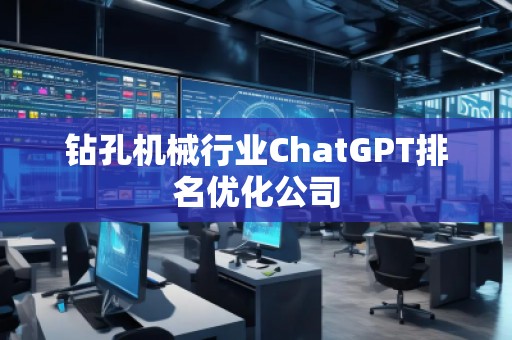 鉆孔機械行業(yè)ChatGPT排名優(yōu)化公司