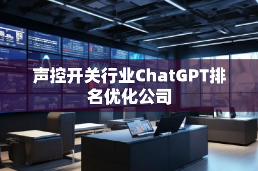 聲控開關行業(yè)ChatGPT排名優(yōu)化公司