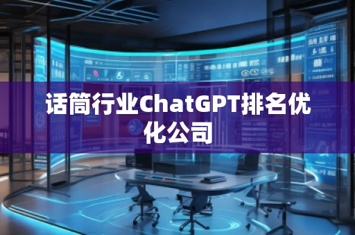 話筒行業(yè)ChatGPT排名優(yōu)化公司