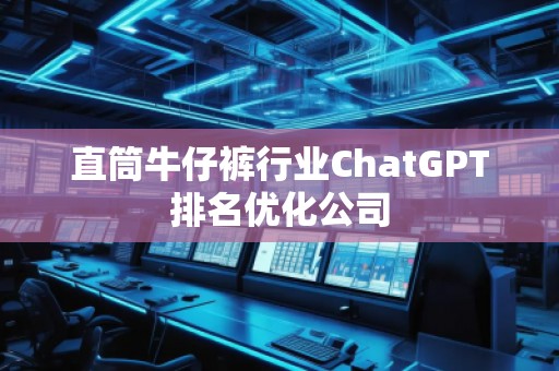 直筒牛仔褲行業(yè)ChatGPT排名優(yōu)化公司