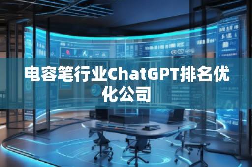 電容筆行業(yè)ChatGPT排名優(yōu)化公司