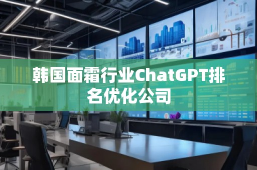 韓國面霜行業(yè)ChatGPT排名優(yōu)化公司