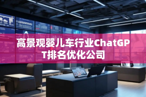 高景觀嬰兒車行業(yè)ChatGPT排名優(yōu)化公司